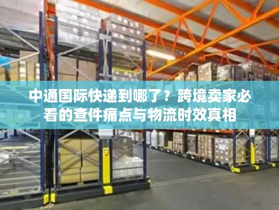 中通国际快递到哪了？跨境卖家必看的查件痛点与物流时效真相