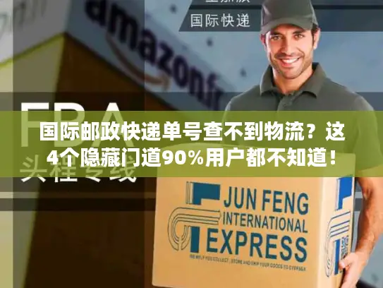 国际邮政快递单号查不到物流？这4个隐藏门道90%用户都不知道！
