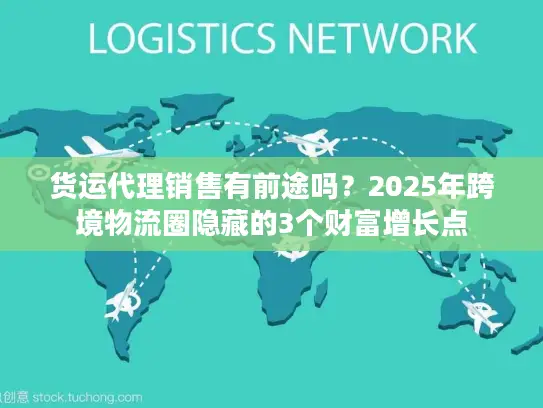 货运代理销售有前途吗？2025年跨境物流圈隐藏的3个财富增长点