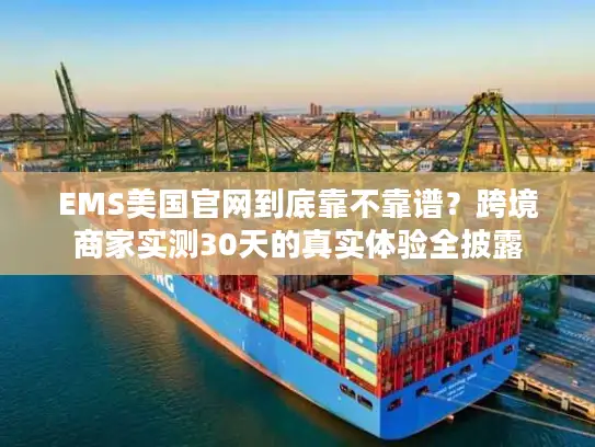 EMS美国官网到底靠不靠谱？跨境商家实测30天的真实体验全披露