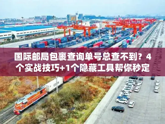 国际邮局包裹查询单号总查不到？4个实战技巧+1个隐藏工具帮你秒定位