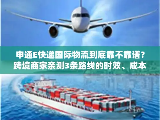 申通E快递国际物流到底靠不靠谱？跨境商家亲测3条路线的时效、成本与避坑指南