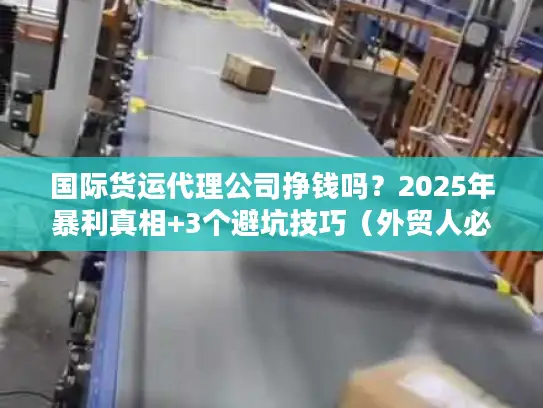 国际货运代理公司挣钱吗？2025年暴利真相+3个避坑技巧（外贸人必看）