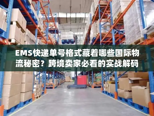 EMS快递单号格式藏着哪些国际物流秘密？跨境卖家必看的实战解码