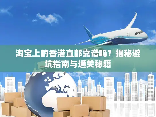 淘宝上的香港直邮靠谱吗？揭秘避坑指南与通关秘籍