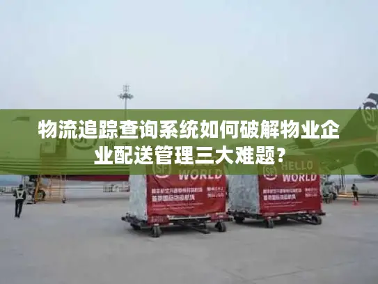 物流追踪查询系统如何破解物业企业配送管理三大难题？