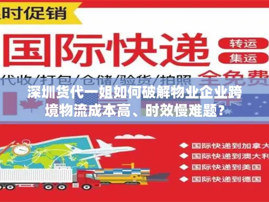 深圳货代一姐如何破解物业企业跨境物流成本高、时效慢难题？