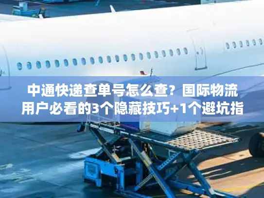 中通快递查单号怎么查？国际物流用户必看的3个隐藏技巧+1个避坑指南