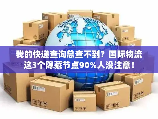 我的快递查询总查不到？国际物流这3个隐藏节点90%人没注意！