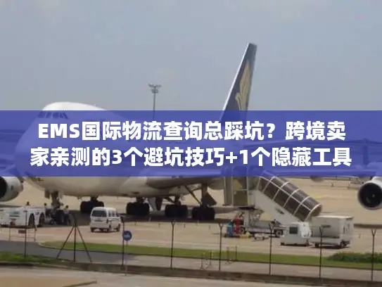 EMS国际物流查询总踩坑？跨境卖家亲测的3个避坑技巧+1个隐藏工具