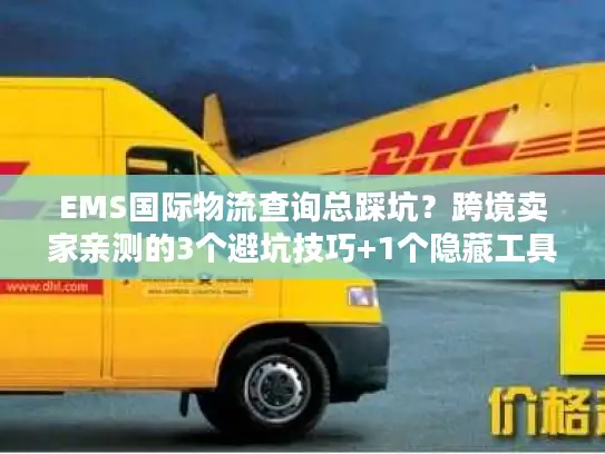 EMS国际物流查询总踩坑？跨境卖家亲测的3个避坑技巧+1个隐藏工具