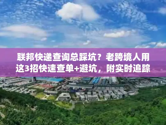 联邦快递查询总踩坑？老跨境人用这3招快速查单+避坑，附实时追踪技巧
