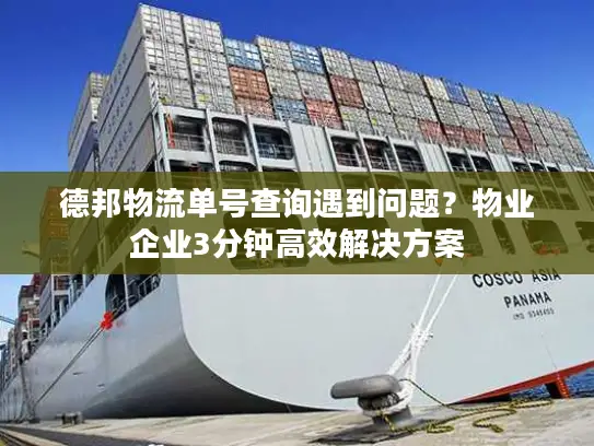 德邦物流单号查询遇到问题？物业企业3分钟高效解决方案