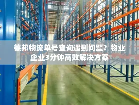 德邦物流单号查询遇到问题？物业企业3分钟高效解决方案