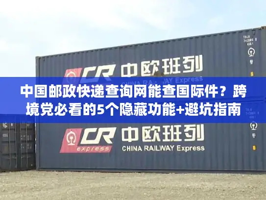 中国邮政快递查询网能查国际件？跨境党必看的5个隐藏功能+避坑指南