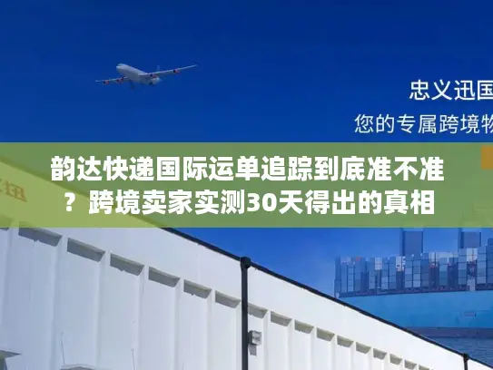 韵达快递国际运单追踪到底准不准？跨境卖家实测30天得出的真相