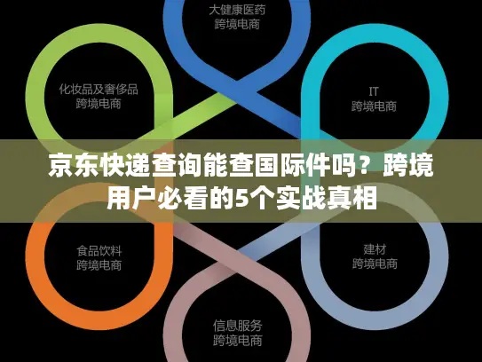 京东快递查询能查国际件吗？跨境用户必看的5个实战真相