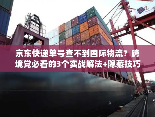 京东快递单号查不到国际物流？跨境党必看的3个实战解法+隐藏技巧