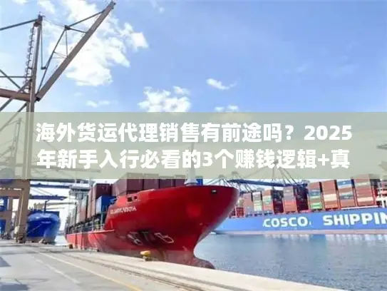 海外货运代理销售有前途吗？2025年新手入行必看的3个赚钱逻辑+真实案例拆解