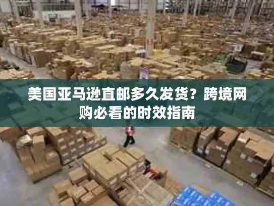 美国亚马逊直邮多久发货？跨境网购必看的时效指南