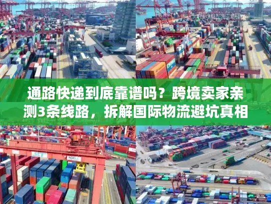 通路快递到底靠谱吗？跨境卖家亲测3条线路，拆解国际物流避坑真相