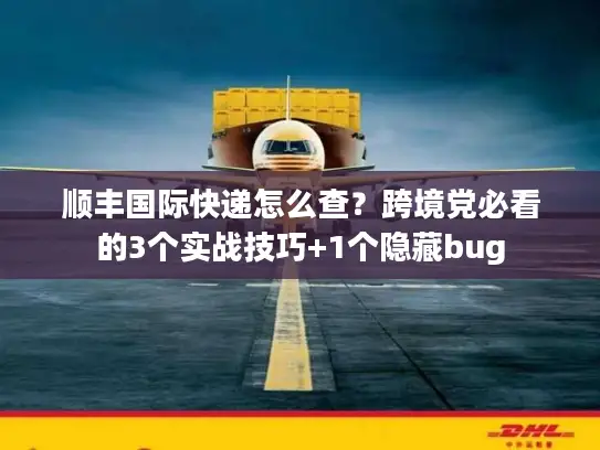 顺丰国际快递怎么查？跨境党必看的3个实战技巧+1个隐藏bug