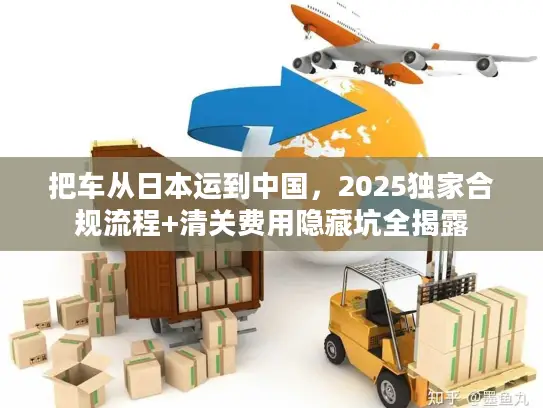 把车从日本运到中国，2025独家合规流程+清关费用隐藏坑全揭露