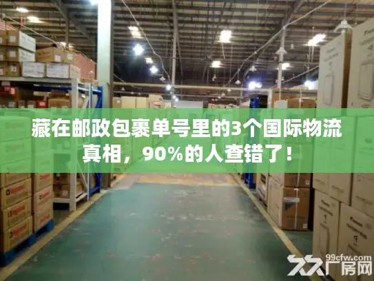 藏在邮政包裹单号里的3个国际物流真相，90%的人查错了！