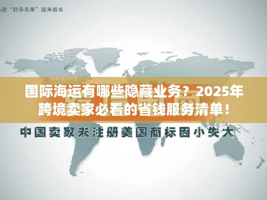 国际海运有哪些隐藏业务？2025年跨境卖家必看的省钱服务清单！