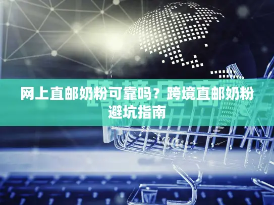 网上直邮奶粉可靠吗？跨境直邮奶粉避坑指南