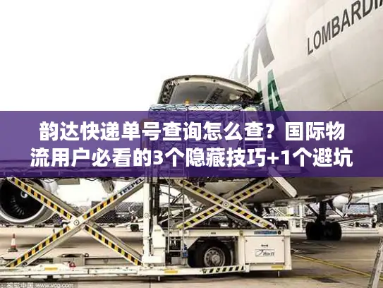 韵达快递单号查询怎么查？国际物流用户必看的3个隐藏技巧+1个避坑指南