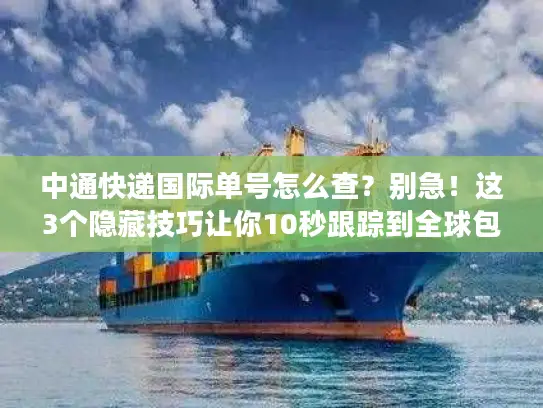 中通快递国际单号怎么查？别急！这3个隐藏技巧让你10秒跟踪到全球包裹