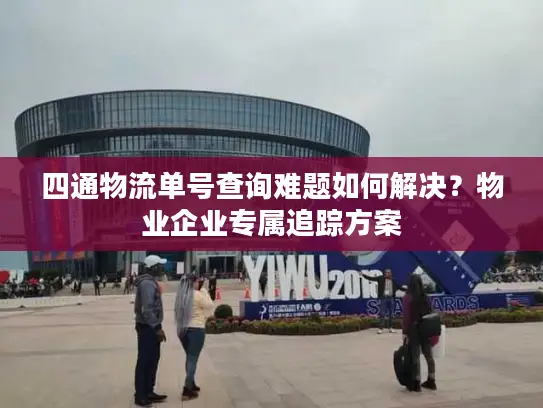 四通物流单号查询难题如何解决？物业企业专属追踪方案