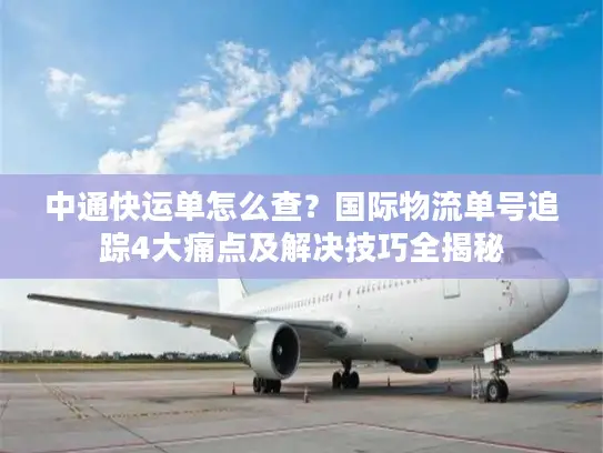 中通快运单怎么查？国际物流单号追踪4大痛点及解决技巧全揭秘