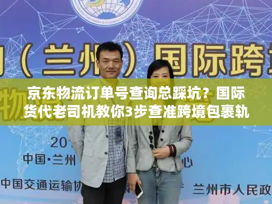 京东物流订单号查询总踩坑？国际货代老司机教你3步查准跨境包裹轨迹
