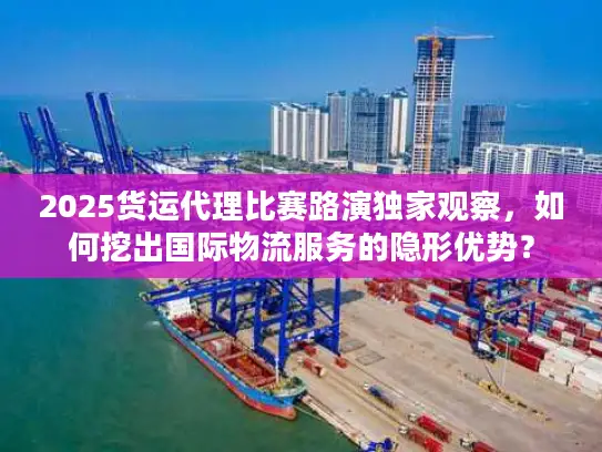 2025货运代理比赛路演独家观察，如何挖出国际物流服务的隐形优势？