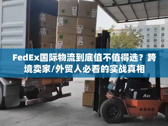 FedEx国际物流到底值不值得选？跨境卖家/外贸人必看的实战真相