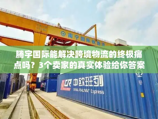 腾宇国际能解决跨境物流的终极痛点吗？3个卖家的真实体验给你答案