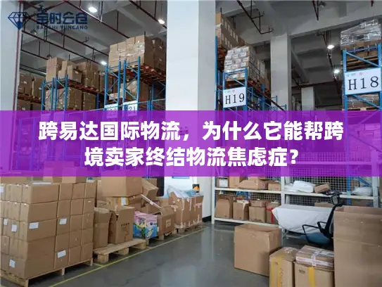 跨易达国际物流，为什么它能帮跨境卖家终结物流焦虑症？