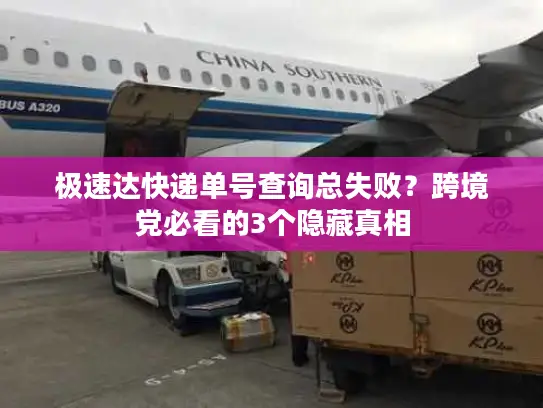 极速达快递单号查询总失败？跨境党必看的3个隐藏真相