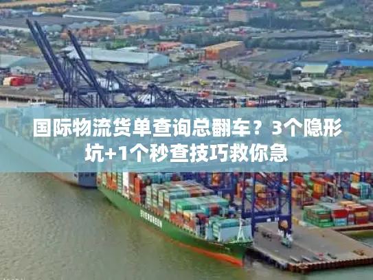 国际物流货单查询总翻车？3个隐形坑+1个秒查技巧救你急