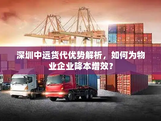 深圳中远货代优势解析，如何为物业企业降本增效？