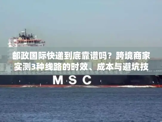 邮政国际快递到底靠谱吗？跨境商家实测3种线路的时效、成本与避坑技巧