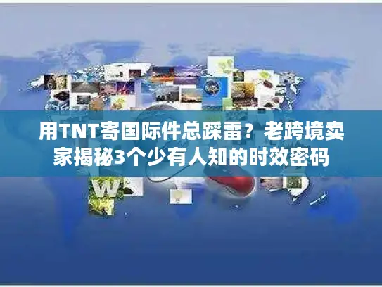 用TNT寄国际件总踩雷？老跨境卖家揭秘3个少有人知的时效密码