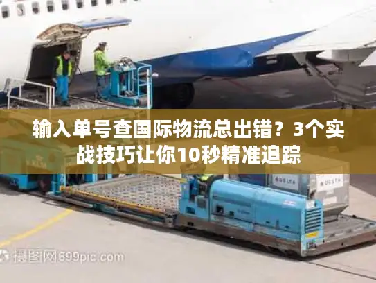 输入单号查国际物流总出错？3个实战技巧让你10秒精准追踪