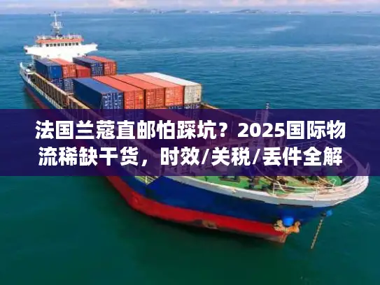 法国兰蔻直邮怕踩坑？2025国际物流稀缺干货，时效/关税/丢件全解析！