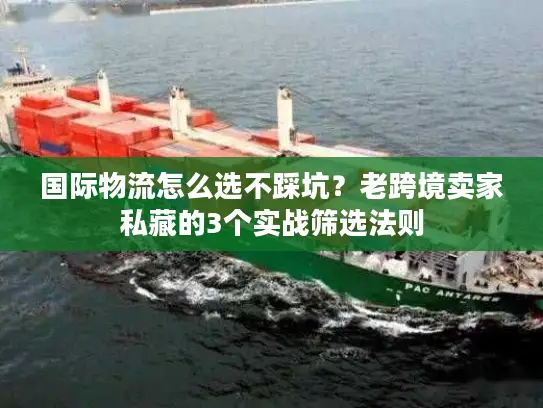 国际物流怎么选不踩坑？老跨境卖家私藏的3个实战筛选法则