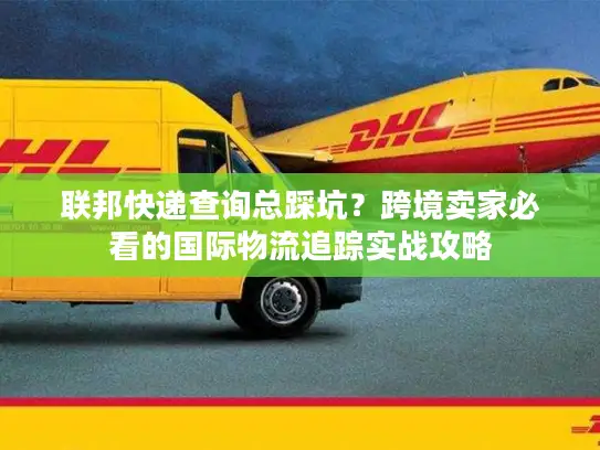 联邦快递查询总踩坑？跨境卖家必看的国际物流追踪实战攻略