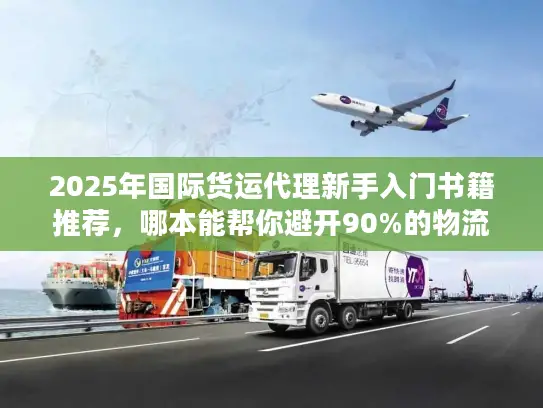 2025年国际货运代理新手入门书籍推荐，哪本能帮你避开90%的物流坑？