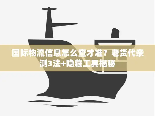 国际物流信息怎么查才准？老货代亲测3法+隐藏工具揭秘